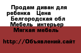 Продам диван для ребенка › Цена ­ 8 000 - Белгородская обл. Мебель, интерьер » Мягкая мебель   